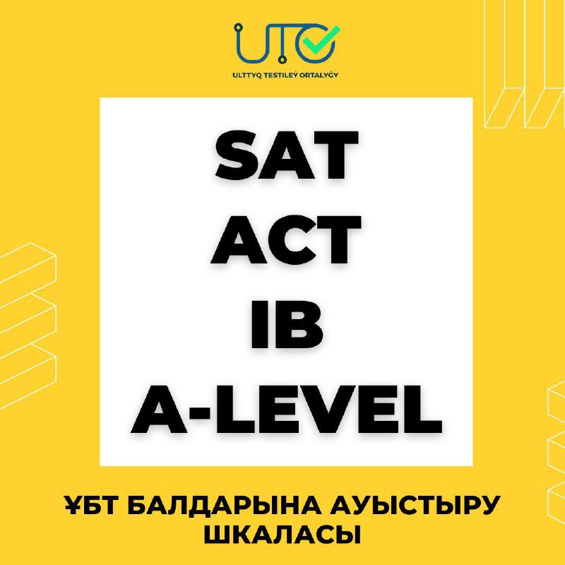 SAT, ACT, IB, A Level халықаралық стандартталған тест сертификаттарының балдарын ҰБТ сертификатының балына ауыстыру ШКАЛАСЫ туралы